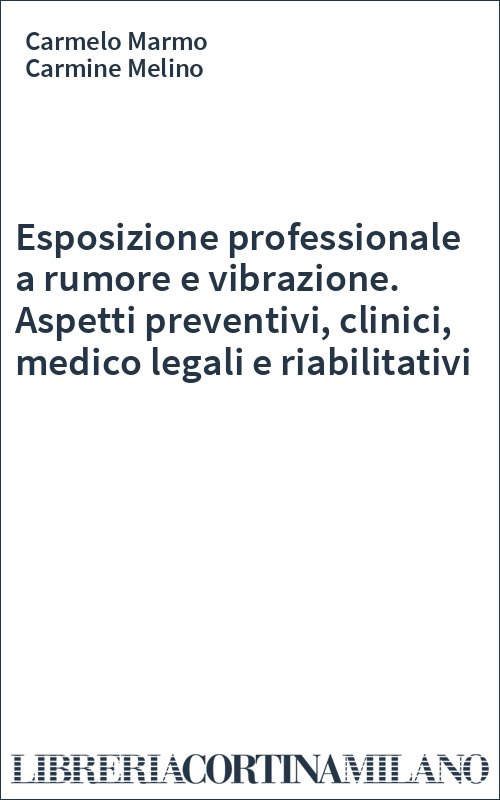 Esposizione professionale a rumore e vibrazione. Aspetti preventivi, clinici, medico legali e riabilitativi