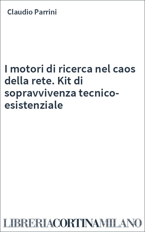 I motori di ricerca nel caos della rete. Kit di sopravvivenza tecnico-esistenziale