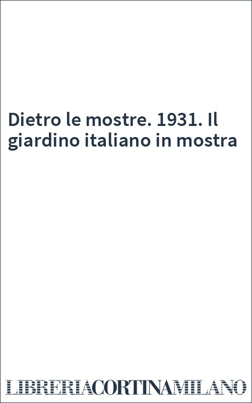 Dietro le mostre. 1931. Il giardino italiano in mostra