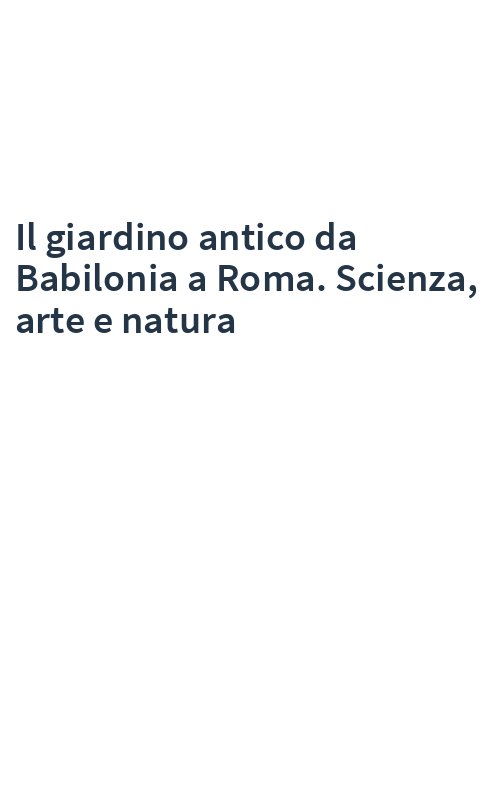 Il giardino antico da Babilonia a Roma. Scienza, arte e natura