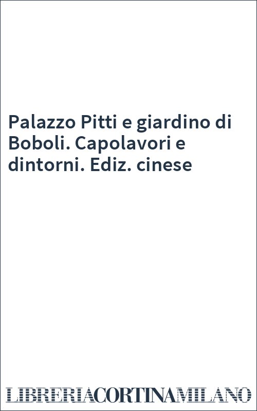 Palazzo Pitti e giardino di Boboli. Capolavori e dintorni. Ediz. cinese