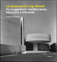 La Saracena di Luigi Moretti fra suggestioni mediterranee, barocche e informali