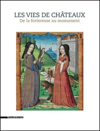 Les vies des châteaux. De la forteresse au monument