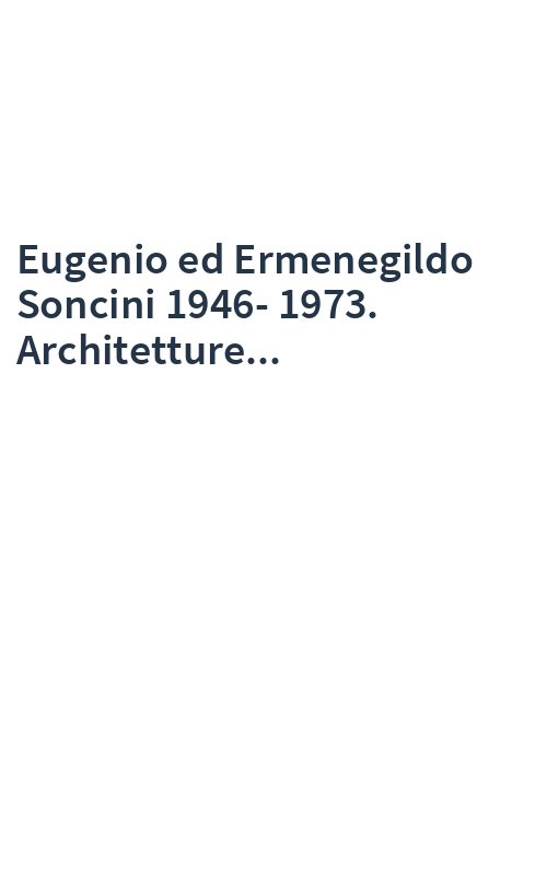 Eugenio ed Ermenegildo Soncini 1946-1973. Architetture...