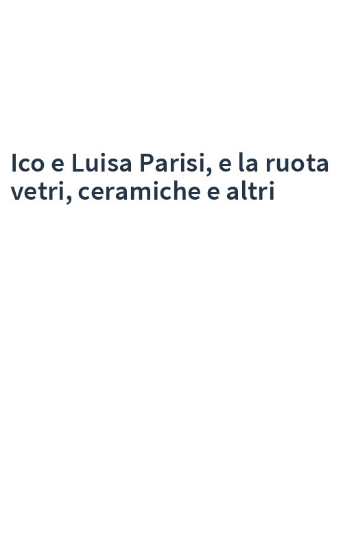 Ico e Luisa Parisi, e la ruota vetri, ceramiche e altri
