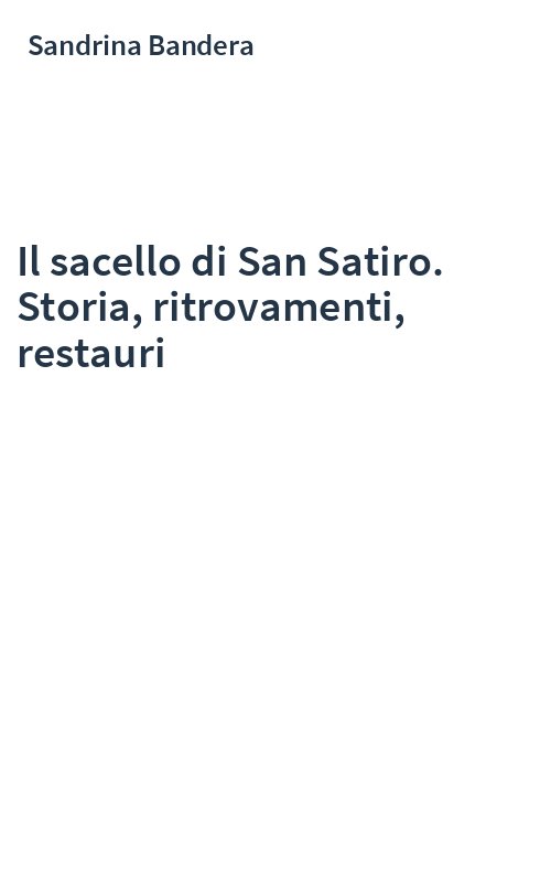 Il sacello di San Satiro. Storia, ritrovamenti, restauri