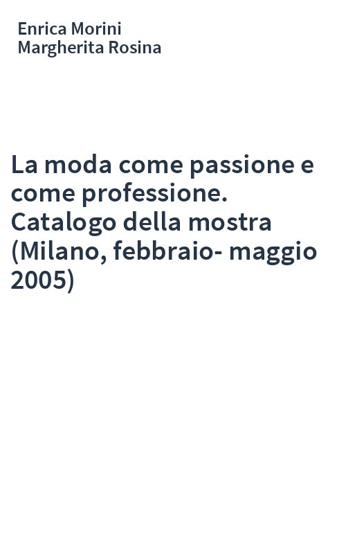 La moda come passione e come professione. Catalogo della mostra (Milano, febbraio-maggio 2005)