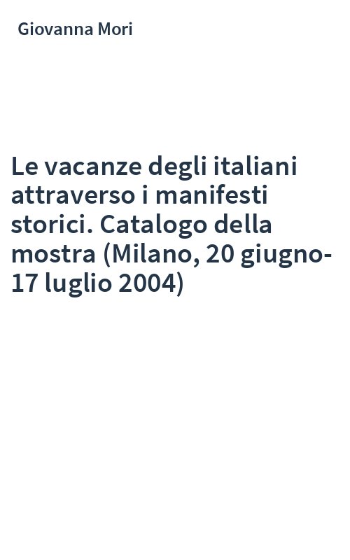 Le vacanze degli italiani attraverso i manifesti storici. Catalogo della mostra (Milano, 20 giugno-17 luglio 2004)
