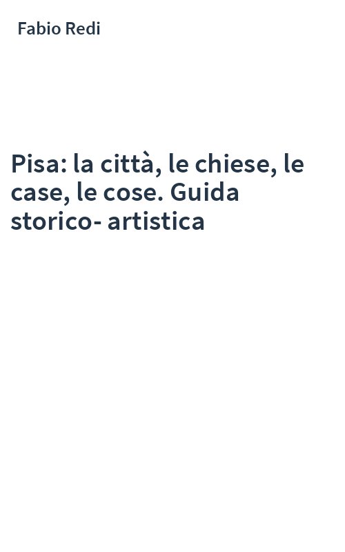 Pisa: la città, le chiese, le case, le cose. Guida storico-artistica