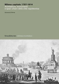 Milano capitale 1797-1814. Architetture, monumenti e spazi urbani della città napoleonica