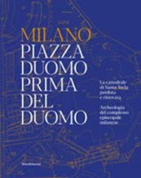 Milano. Piazza Duomo prima del Duomo. La cattedrale di Santa Tecla perduta e ritrovata. Archeologia del complesso episcopale milanese