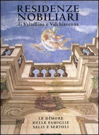 Residenze nobiliari Valtellina e Valchiavenna. Le dimore famiglie Sertoli e Salis