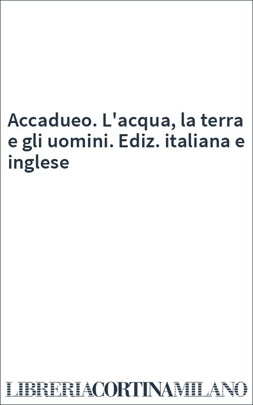 Accadueo. L'acqua, la terra e gli uomini. Ediz. italiana e inglese