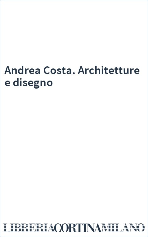 Andrea Costa. Architetture e disegno