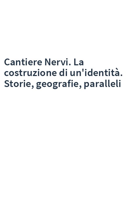 Cantiere Nervi. La costruzione di un'identità. Storie, geografie, paralleli