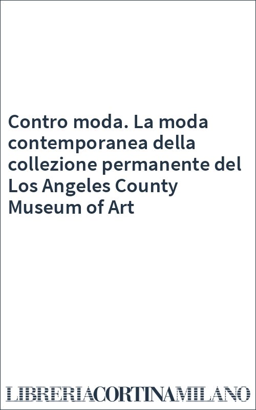 Contro moda. La moda contemporanea della collezione permanente del Los Angeles County Museum of Art
