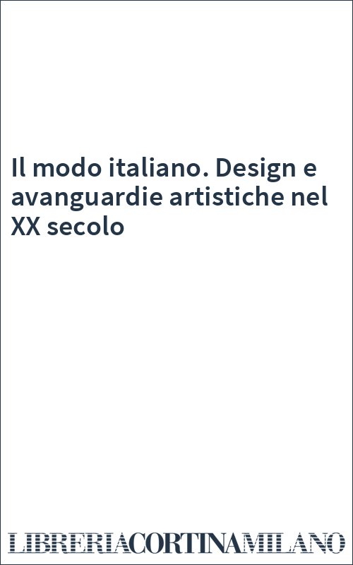 Il modo italiano. Design e avanguardie artistiche nel XX secolo