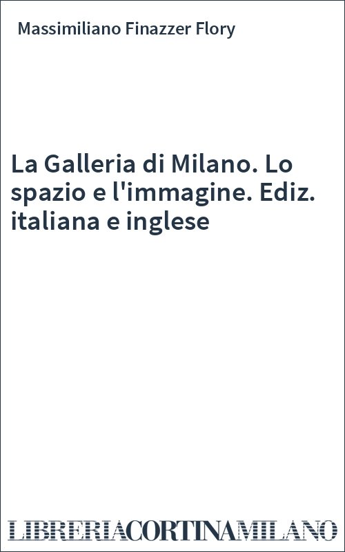 La Galleria di Milano. Lo spazio e l'immagine. Ediz. italiana e inglese