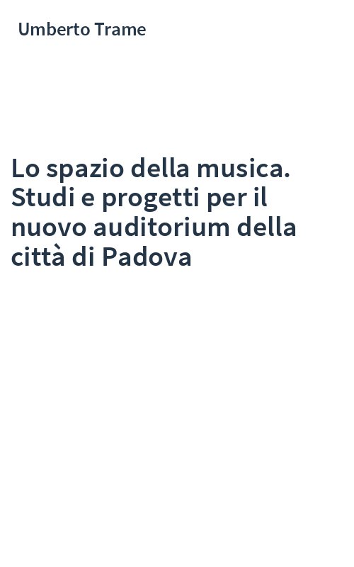 Lo spazio della musica. Studi e progetti per il nuovo auditorium della città di Padova