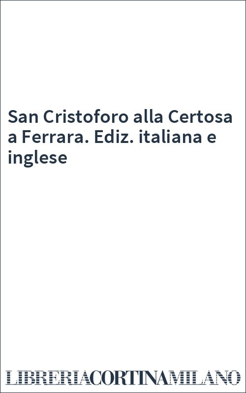 San Cristoforo alla Certosa a Ferrara. Ediz. italiana e inglese