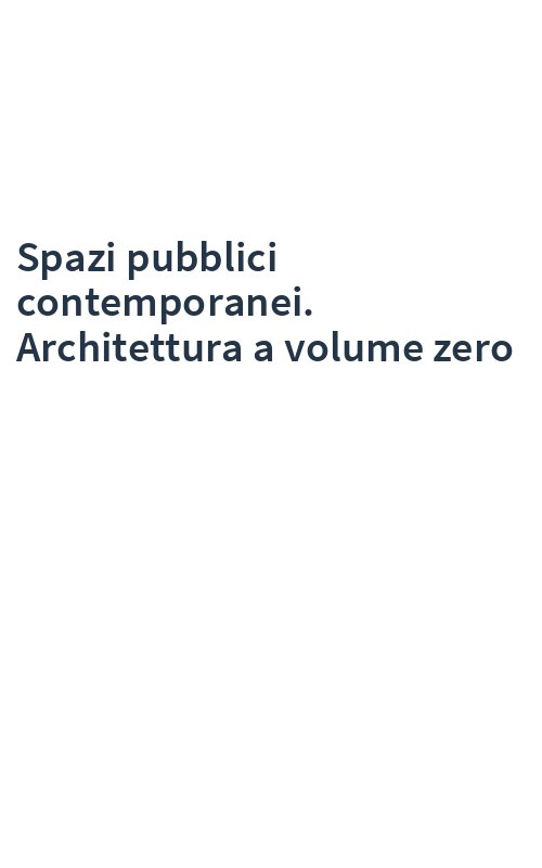 Spazi pubblici contemporanei. Architettura a volume zero