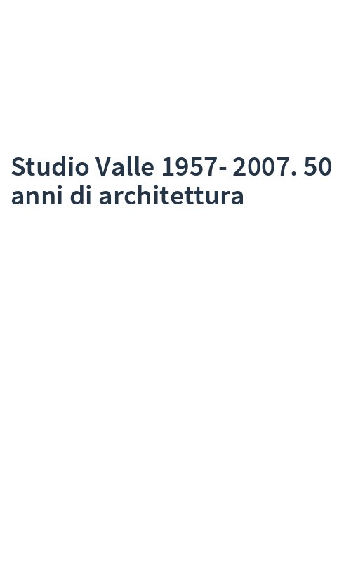 Studio Valle 1957-2007. 50 anni di architettura