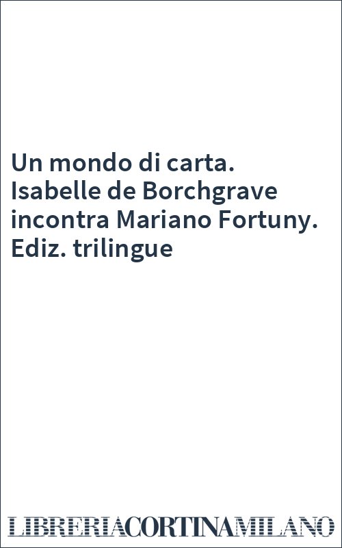 Un mondo di carta. Isabelle de Borchgrave incontra Mariano Fortuny. Ediz. trilingue