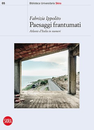 Paesaggi frantumati. Atlante d'Italia in numeri