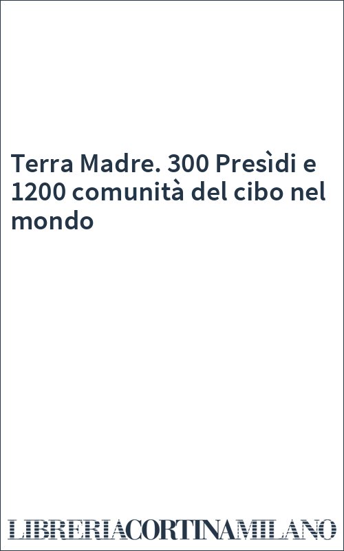 Terra Madre. 300 Presìdi e 1200 comunità del cibo nel mondo