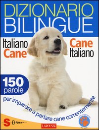 Dizionario bilingue italiano-cane e cane-italiano. 150 parole per imparare a parlare cane correntemente