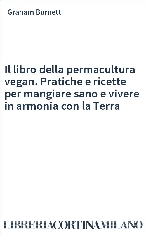 Il libro della permacultura vegan. Pratiche e ricette per mangiare sano e vivere in armonia con la Terra