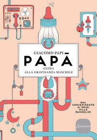 Papà. Guida alla gravidanza maschile. Dal concepimento ai primi mille pannolini