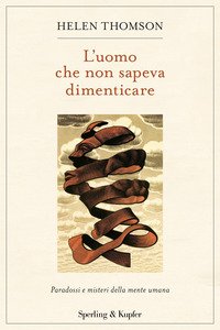 L'uomo che non sapeva dimenticare. Paradossi e misteri della mente umana