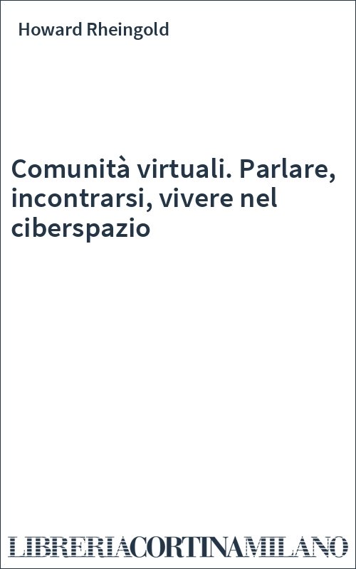 Comunità virtuali. Parlare, incontrarsi, vivere nel ciberspazio