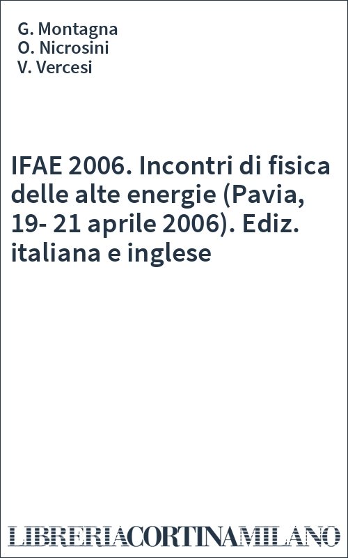 IFAE 2006. Incontri di fisica delle alte energie (Pavia, 19-21 aprile 2006). Ediz. italiana e inglese