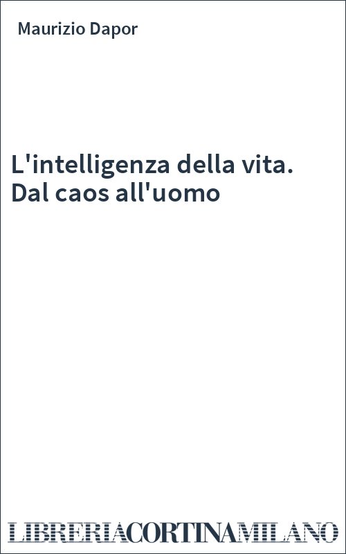 L'intelligenza della vita. Dal caos all'uomo