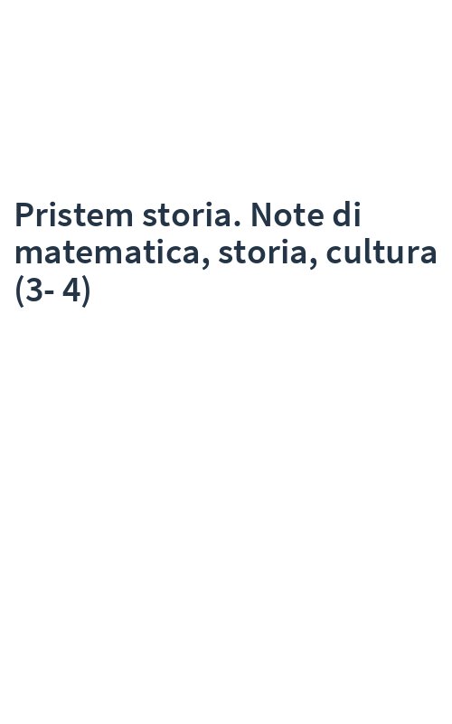 Pristem storia. Note di matematica, storia, cultura (3-4)