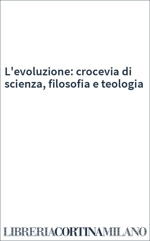 L'evoluzione: crocevia di scienza, filosofia e teologia