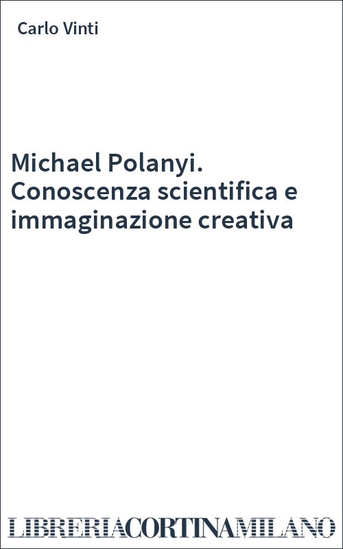 Michael Polanyi. Conoscenza scientifica e immaginazione creativa