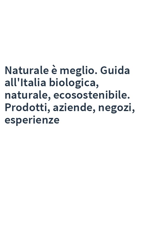 Naturale è meglio. Guida all'Italia biologica, naturale, ecosostenibile. Prodotti, aziende, negozi, esperienze