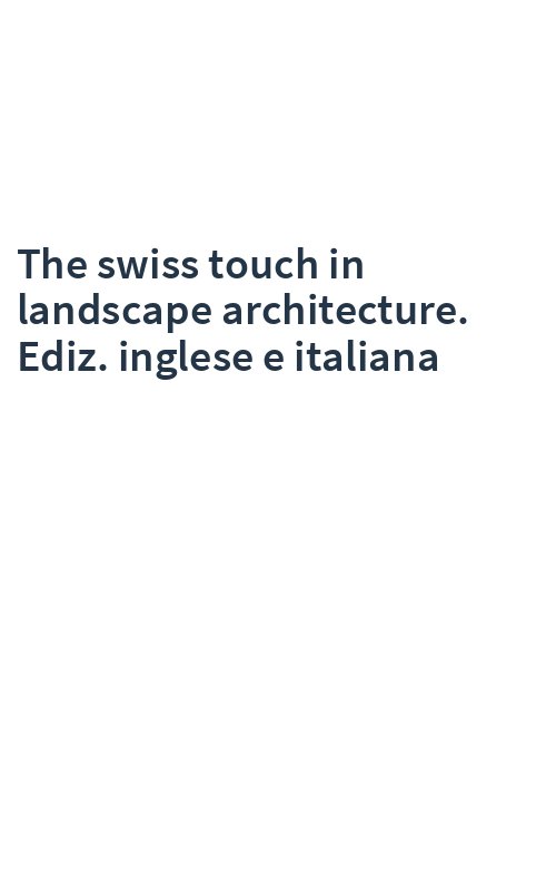 The swiss touch in landscape architecture. Ediz. inglese e italiana