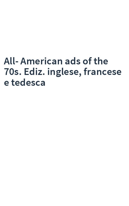 All-American ads of the 70s. Ediz. inglese, francese e tedesca
