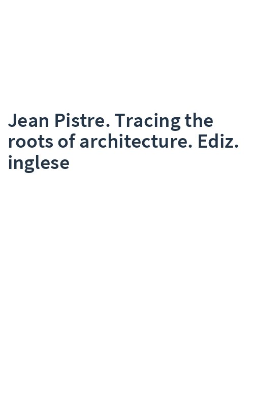 Jean Pistre. Tracing the roots of architecture. Ediz. inglese