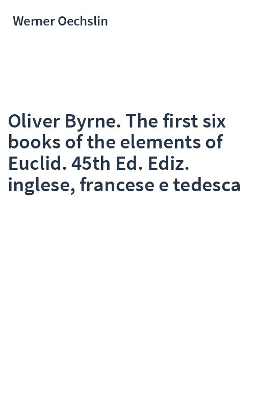Oliver Byrne. The first six books of the elements of Euclid. 45th Ed. Ediz. inglese, francese e tedesca