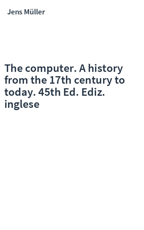 The computer. A history from the 17th century to today. 45th Ed. Ediz. inglese