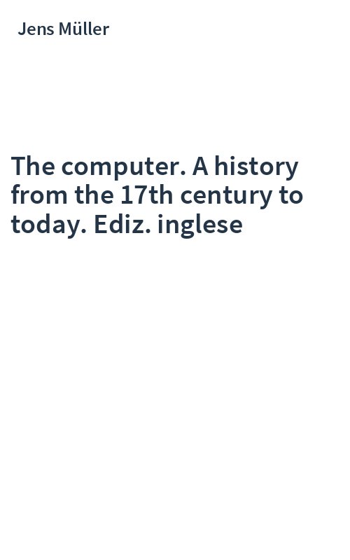 The computer. A history from the 17th century to today. Ediz. inglese
