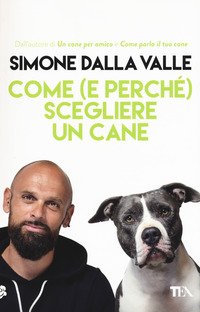 Come (e perché) scegliere un cane. Tutto quello che occorre sapere per fare la scelta giusta