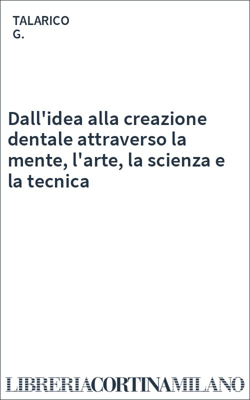 Dall'idea alla creazione dentale attraverso la mente, l'arte, la scienza e la tecnica