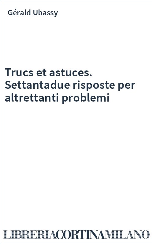 Trucs et astuces. Settantadue risposte per altrettanti problemi