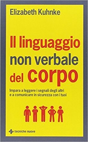 Il linguaggio non verbale del corpo. Impara a leggere i segnali degli altri e a comunicare in sicurezza con i tuoi